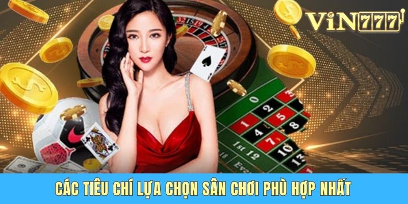 Các tiêu chí lựa chọn sân chơi phù hợp nhất